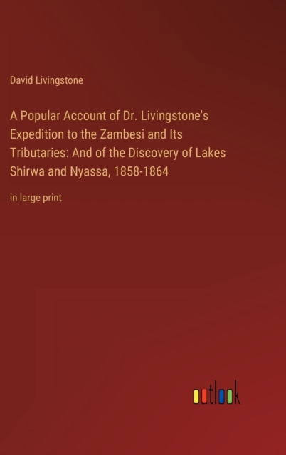 A Popular Account of Dr. Livingstone's Expedition to the Zambesi and Its Tributaries : And of the Discovery of Lakes Shirwa and Nyassa, 1858-1864: in large print, Hardback Book