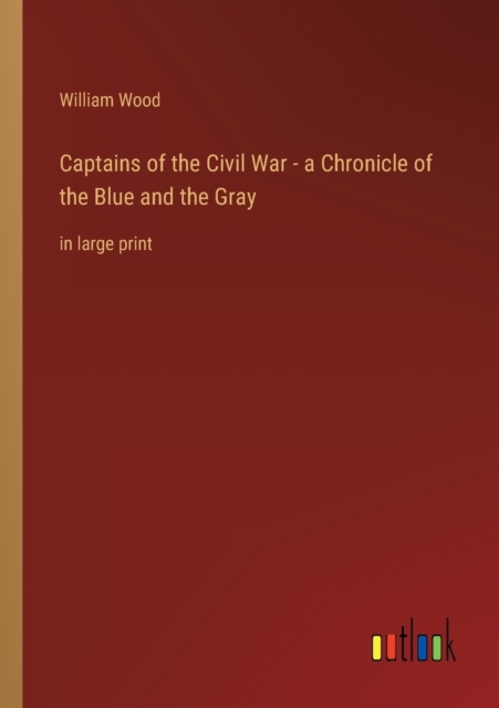 Captains of the Civil War - a Chronicle of the Blue and the Gray : in large print, Paperback / softback Book