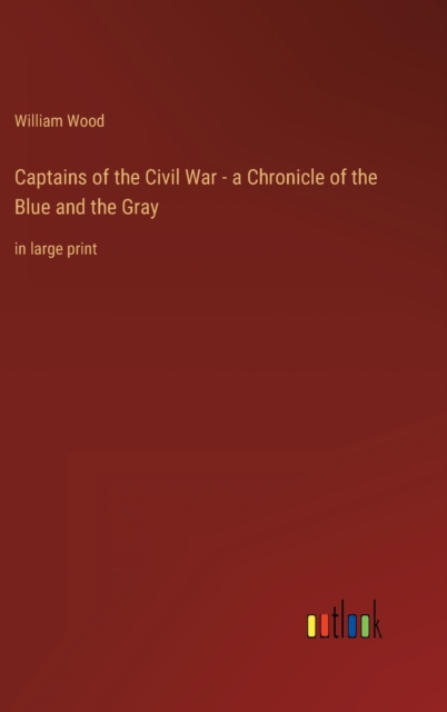 Captains of the Civil War - a Chronicle of the Blue and the Gray : in large print, Hardback Book