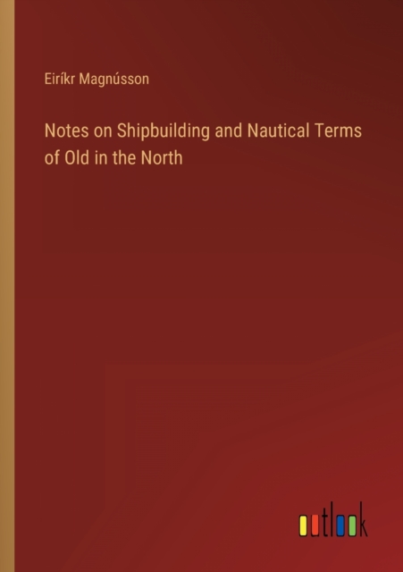 Notes on Shipbuilding and Nautical Terms of Old in the North, Paperback / softback Book