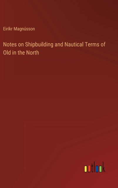Notes on Shipbuilding and Nautical Terms of Old in the North, Hardback Book