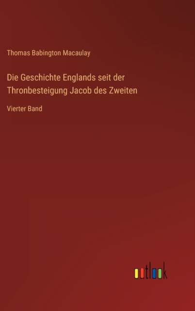 Die Geschichte Englands seit der Thronbesteigung Jacob des Zweiten : Vierter Band, Hardback Book