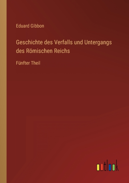Geschichte des Verfalls und Untergangs des Roemischen Reichs : Funfter Theil, Paperback / softback Book