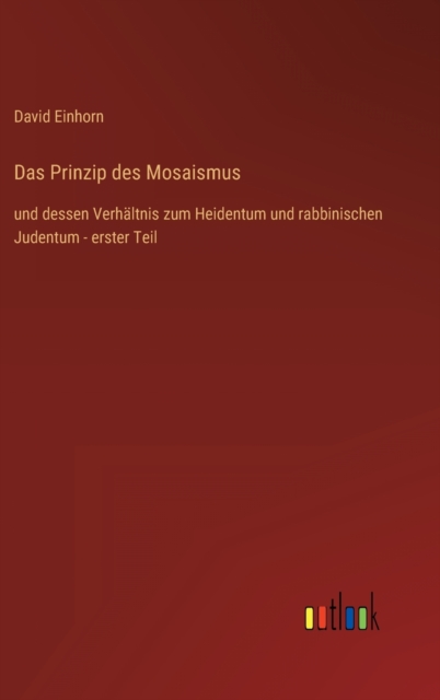 Das Prinzip des Mosaismus : und dessen Verhaltnis zum Heidentum und rabbinischen Judentum - erster Teil, Hardback Book