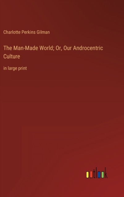 The Man-Made World; Or, Our Androcentric Culture : in large print, Hardback Book