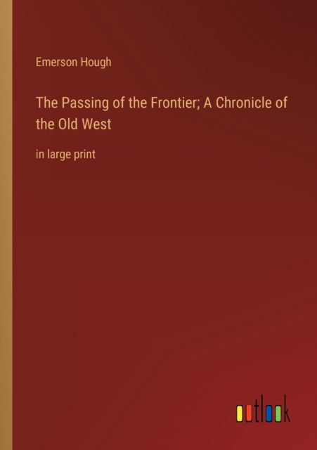 The Passing of the Frontier; A Chronicle of the Old West : in large print, Paperback / softback Book