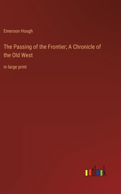 The Passing of the Frontier; A Chronicle of the Old West : in large print, Hardback Book