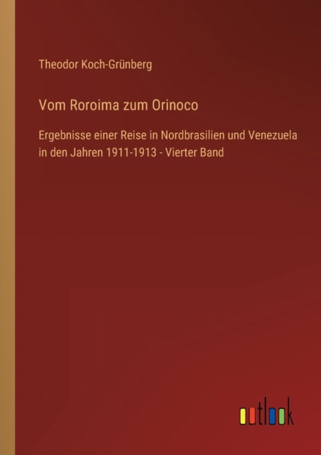 Vom Roroima zum Orinoco : Ergebnisse einer Reise in Nordbrasilien und Venezuela in den Jahren 1911-1913 - Vierter Band, Paperback / softback Book