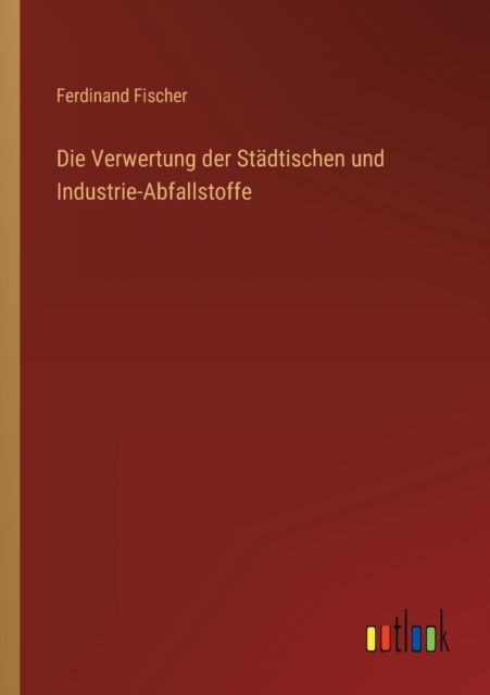 Die Verwertung der Stadtischen und Industrie-Abfallstoffe, Paperback / softback Book