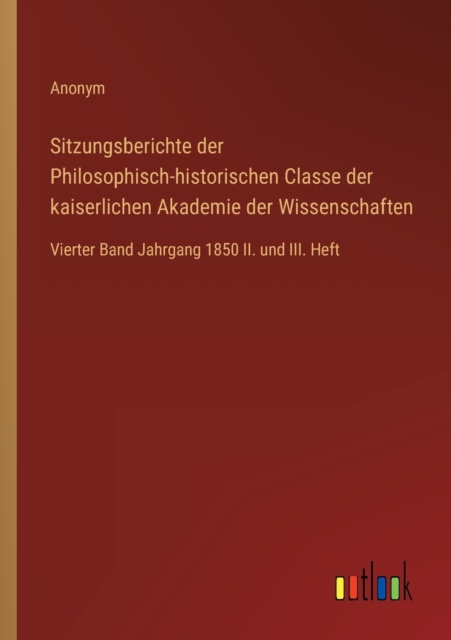 Sitzungsberichte der Philosophisch-historischen Classe der kaiserlichen Akademie der Wissenschaften : Vierter Band Jahrgang 1850 II. und III. Heft, Paperback / softback Book