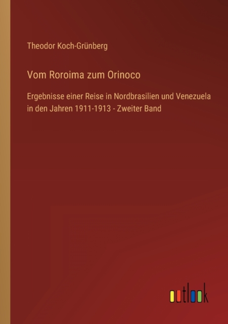 Vom Roroima zum Orinoco : Ergebnisse einer Reise in Nordbrasilien und Venezuela in den Jahren 1911-1913 - Zweiter Band, Paperback / softback Book
