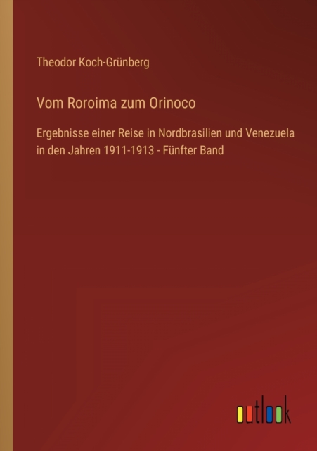 Vom Roroima zum Orinoco : Ergebnisse einer Reise in Nordbrasilien und Venezuela in den Jahren 1911-1913 - Funfter Band, Paperback / softback Book