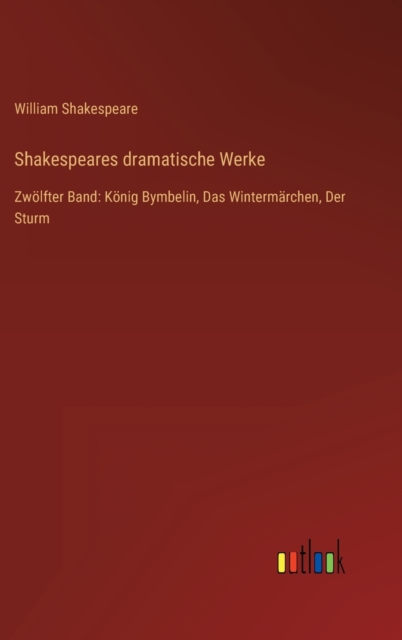 Shakespeares dramatische Werke : Zwoelfter Band: Koenig Bymbelin, Das Wintermarchen, Der Sturm, Hardback Book