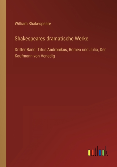 Shakespeares dramatische Werke : Dritter Band: Titus Andronikus, Romeo und Julia, Der Kaufmann von Venedig, Paperback / softback Book
