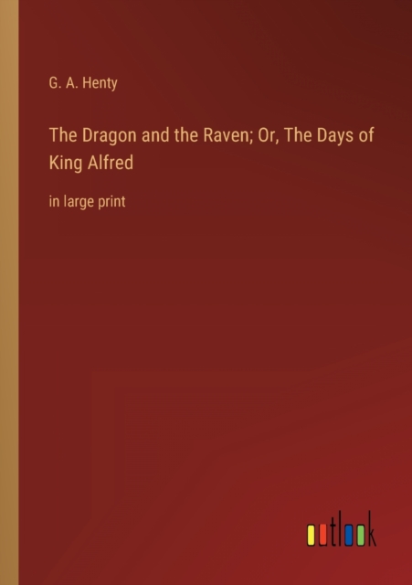 The Dragon and the Raven; Or, The Days of King Alfred : in large print, Paperback / softback Book