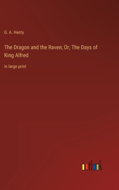 The Dragon and the Raven; Or, The Days of King Alfred : in large print, Hardback Book