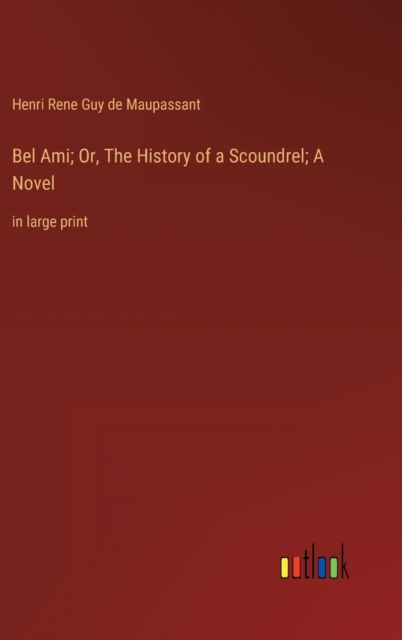 Bel Ami; Or, The History of a Scoundrel; A Novel : in large print, Hardback Book