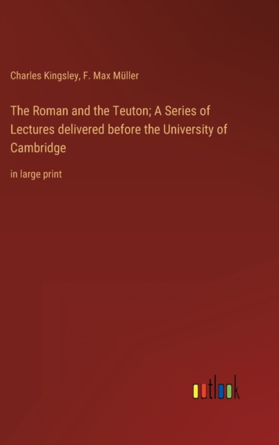 The Roman and the Teuton; A Series of Lectures delivered before the University of Cambridge : in large print, Hardback Book