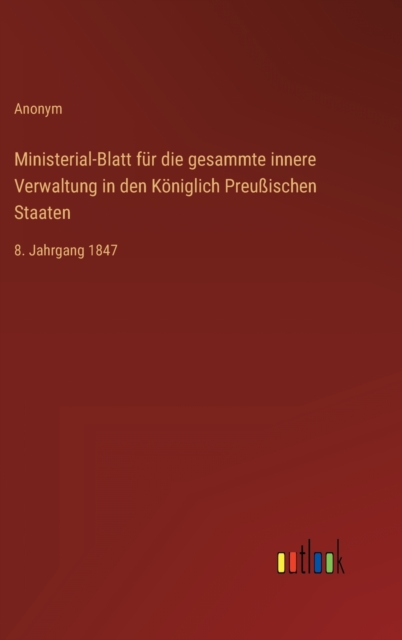 Ministerial-Blatt fur die gesammte innere Verwaltung in den Koniglich Preußischen Staaten : 8. Jahrgang 1847, Hardback Book