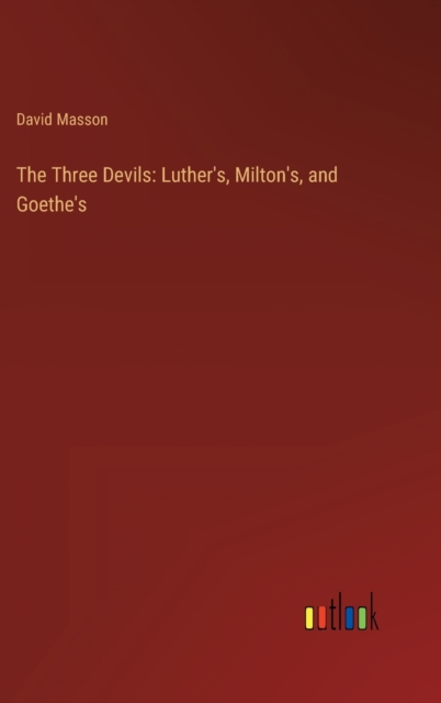 The Three Devils : Luther's, Milton's, and Goethe's, Hardback Book