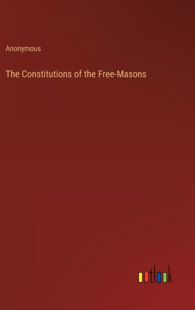 The Constitutions of the Free-Masons, Hardback Book