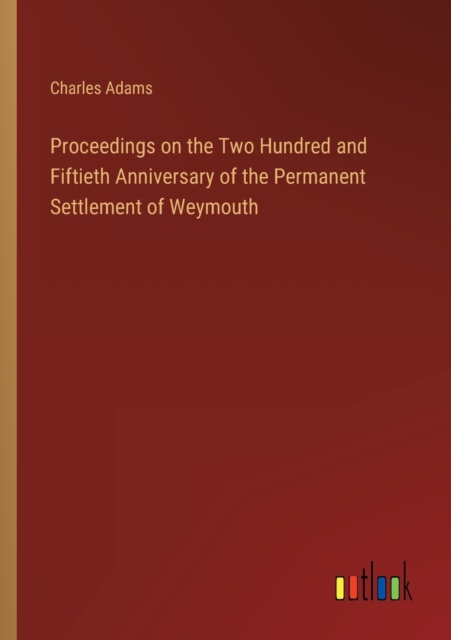 Proceedings on the Two Hundred and Fiftieth Anniversary of the Permanent Settlement of Weymouth, Paperback / softback Book