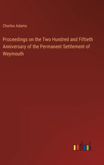 Proceedings on the Two Hundred and Fiftieth Anniversary of the Permanent Settlement of Weymouth, Hardback Book