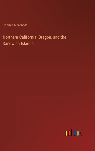 Northern California, Oregon, and the Sandwich Islands, Hardback Book