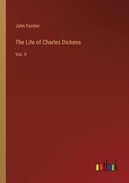 The Life of Charles Dickens : Vol. V, Paperback / softback Book