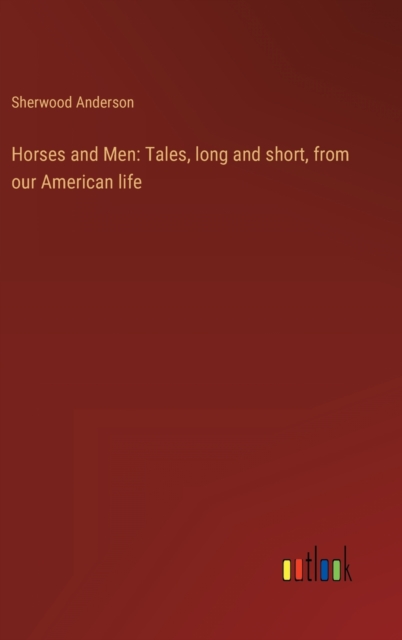 Horses and Men : Tales, long and short, from our American life, Hardback Book