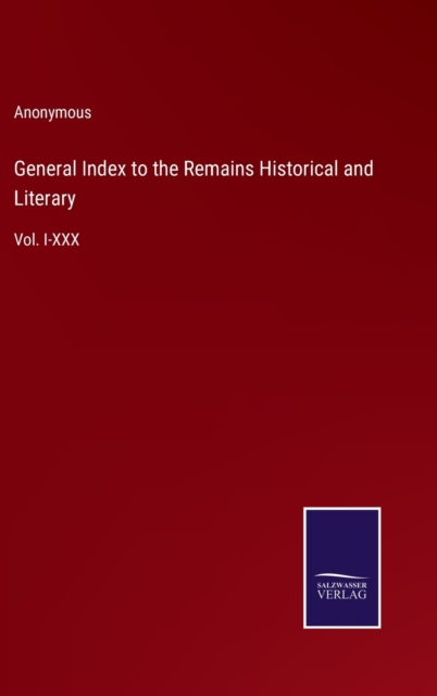 General Index to the Remains Historical and Literary : Vol. I-XXX, Hardback Book