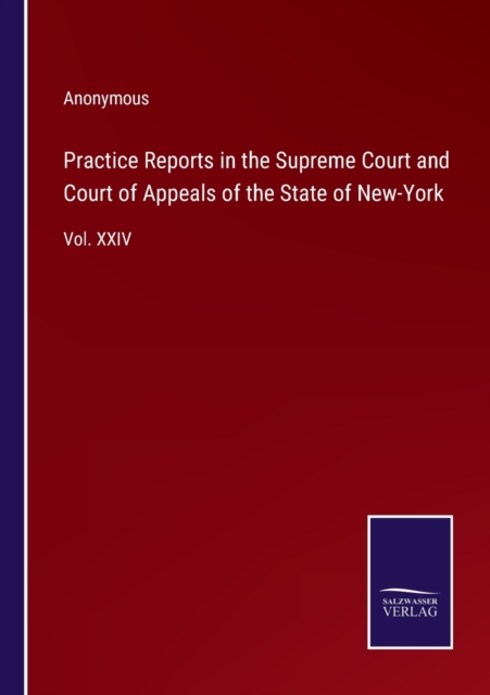 Practice Reports in the Supreme Court and Court of Appeals of the State of New-York : Vol. XXIV, Paperback / softback Book