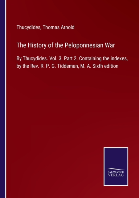 The History of the Peloponnesian War : By Thucydides. Vol. 3. Part 2. Containing the indexes, by the Rev. R. P. G. Tiddeman, M. A. Sixth edition, Paperback / softback Book