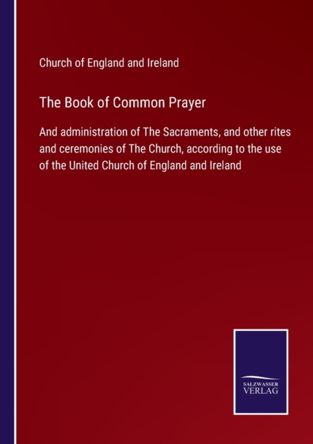 The Book of Common Prayer : And administration of The Sacraments, and other rites and ceremonies of The Church, according to the use of the United Church of England and Ireland, Paperback / softback Book