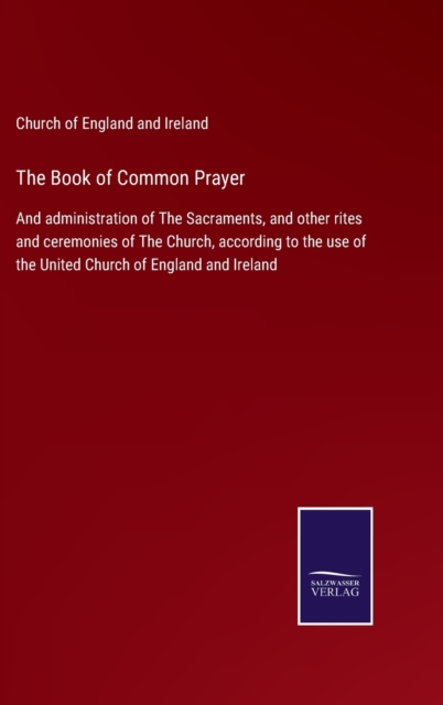 The Book of Common Prayer : And administration of The Sacraments, and other rites and ceremonies of The Church, according to the use of the United Church of England and Ireland, Hardback Book