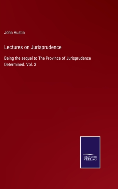 Lectures on Jurisprudence : Being the sequel to The Province of Jurisprudence Determined. Vol. 3, Hardback Book