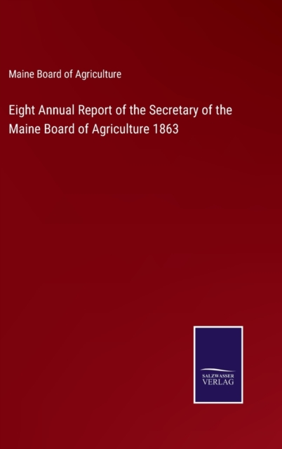 Eight Annual Report of the Secretary of the Maine Board of Agriculture 1863, Hardback Book