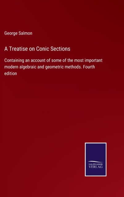 A Treatise on Conic Sections : Containing an account of some of the most important modern algebraic and geometric methods. Fourth edition, Hardback Book