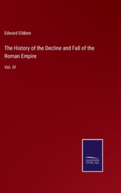 The History of the Decline and Fall of the Roman Empire : Vol. IV, Hardback Book