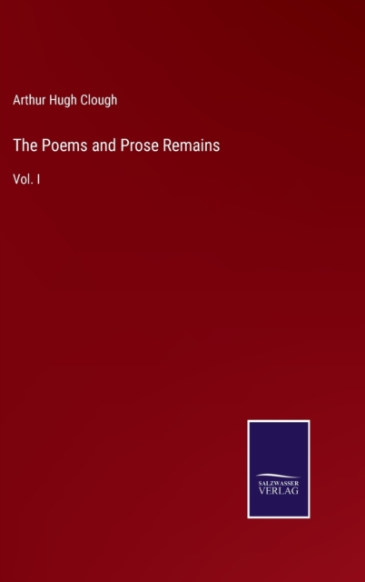 The Poems and Prose Remains : Vol. I, Hardback Book