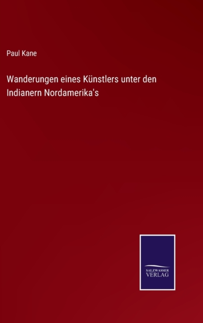 Wanderungen eines Kunstlers unter den Indianern Nordamerika's, Hardback Book