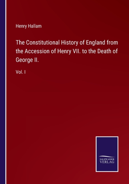 The Constitutional History of England from the Accession of Henry VII. to the Death of George II. : Vol. I, Paperback / softback Book