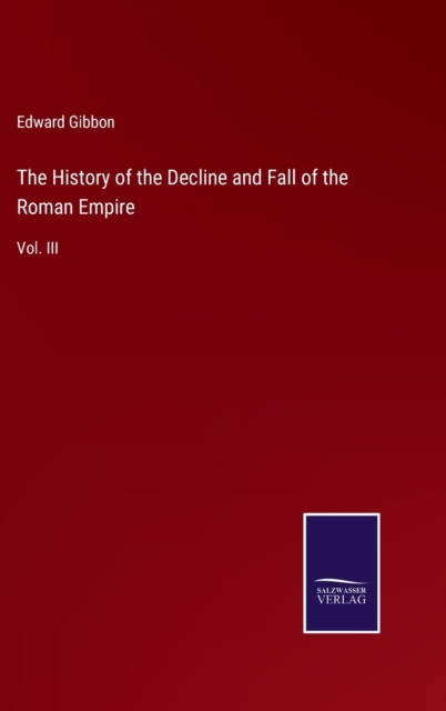 The History of the Decline and Fall of the Roman Empire : Vol. III, Hardback Book