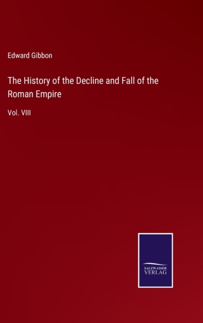 The History of the Decline and Fall of the Roman Empire : Vol. VIII, Hardback Book