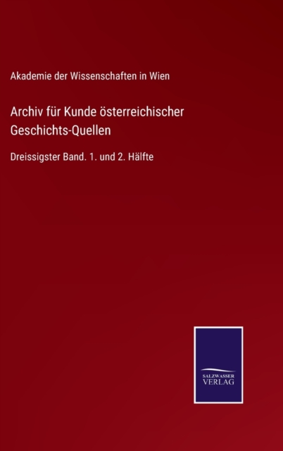 Archiv fur Kunde oesterreichischer Geschichts-Quellen : Dreissigster Band. 1. und 2. Halfte, Hardback Book