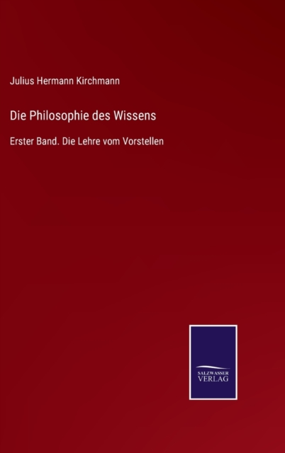 Die Philosophie des Wissens : Erster Band. Die Lehre vom Vorstellen, Hardback Book