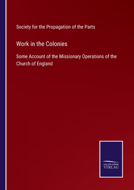 Work in the Colonies : Some Account of the Missionary Operations of the Church of England, Paperback / softback Book