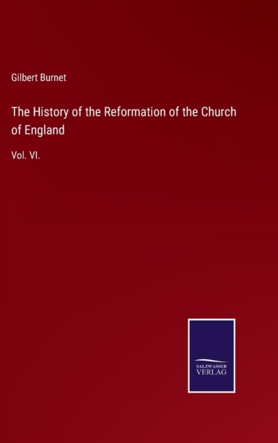 The History of the Reformation of the Church of England : Vol. VI., Hardback Book