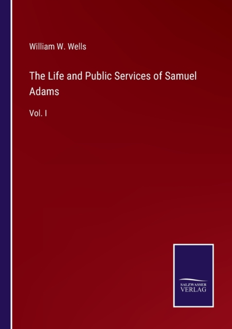 The Life and Public Services of Samuel Adams : Vol. I, Paperback / softback Book