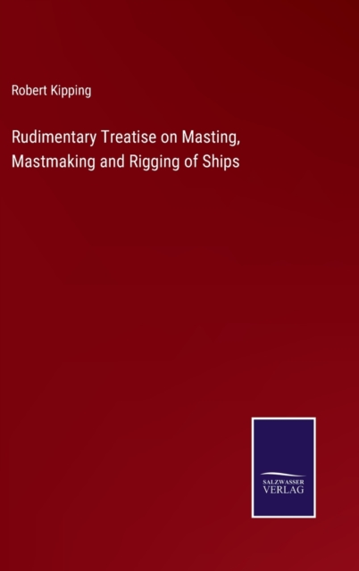 Rudimentary Treatise on Masting, Mastmaking and Rigging of Ships, Hardback Book